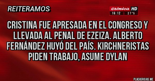 Placas Rojas - Cristina fue apresada en el congreso y llevada al penal de Ezeiza. Alberto Fernández huyó del país. Kirchneristas piden trabajo, asume Dylan 