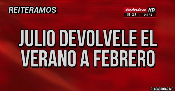 Placas Rojas - JULIO DEVOLVELE EL VERANO A FEBRERO Placas Rojas - JULIO DEVOLVELE EL VERANO A FEBRERO