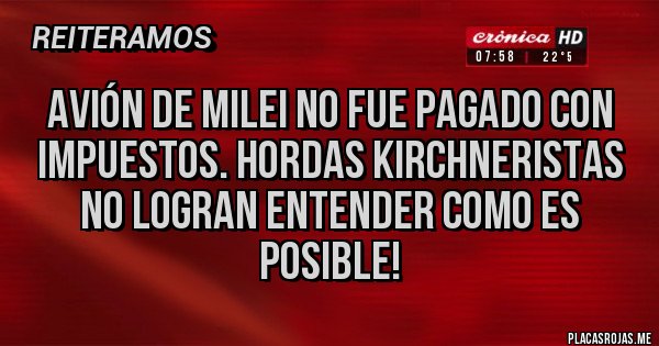 Placas Rojas - Avión de Milei no fue pagado con impuestos. Hordas Kirchneristas no logran entender como es posible! Placas Rojas - Avión de Milei no fue pagado con impuestos. Hordas Kirchneristas no logran entender como es posible!