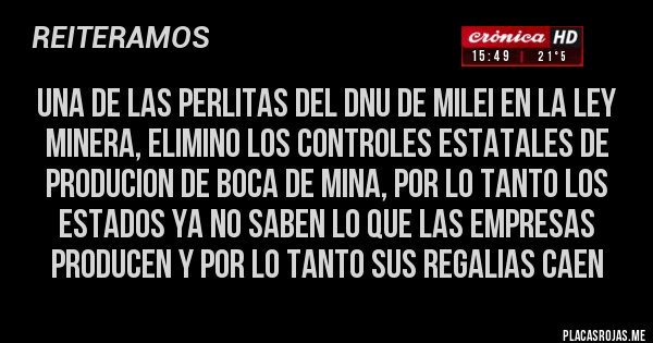 Placas Rojas - UNA DE LAS PERLITAS DEL DNU DE MILEI EN LA LEY MINERA, ELIMINO LOS CONTROLES ESTATALES DE PRODUCION DE BOCA DE MINA, POR LO TANTO LOS ESTADOS YA NO SABEN LO QUE LAS EMPRESAS PRODUCEN Y POR LO TANTO SUS REGALIAS CAEN