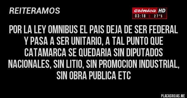 Placas Rojas - por la ley omnibus el pais deja de ser federal y pasa a ser unitario, a tal punto que catamarca se quedaria sin diputados nacionales, sin litio, sin promocion industrial, sin obra publica etc 