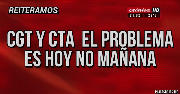 Placas Rojas - CGT y CTA  El problema es hoy no mañana