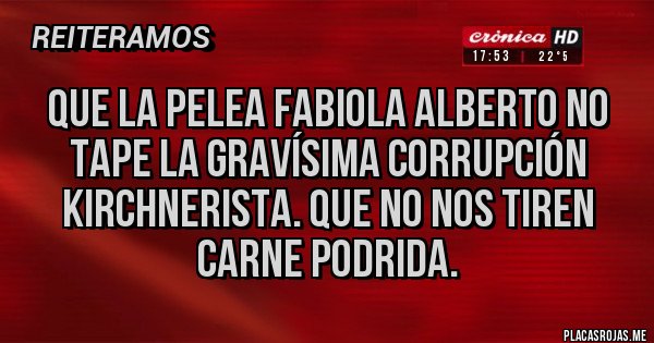 Placas Rojas - Que la pelea Fabiola Alberto no tape la gravísima corrupción kirchnerista. Que no nos tiren carne podrida. Placas Rojas - Que la pelea Fabiola Alberto no tape la gravísima corrupción kirchnerista. Que no nos tiren carne podrida.