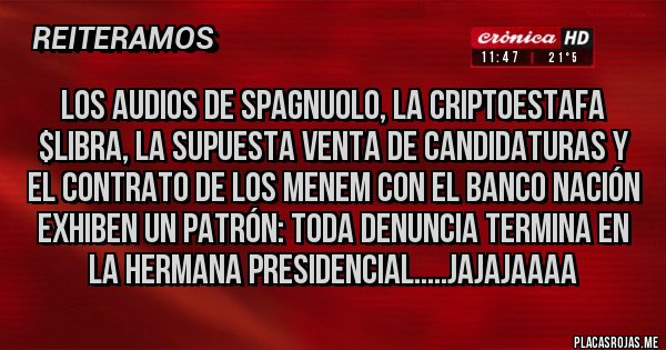 Placas Rojas - los audios de Spagnuolo, la criptoestafa $LIBRA, la supuesta venta de candidaturas y el contrato de los Menem con el Banco Nación exhiben un patrón: toda denuncia termina en la hermana presidencial.....jajajaaaa