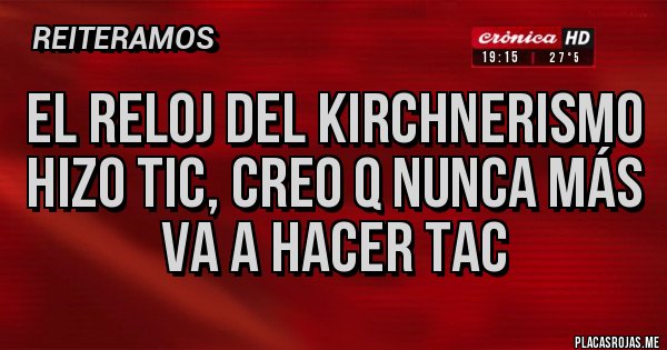 Placas Rojas - El reloj del Kirchnerismo hizo TIC, creo q nunca más va a hacer TAC