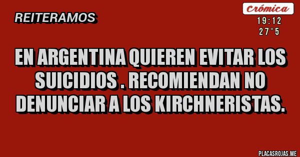 Placas Rojas - En Argentina quieren evitar los suicidios . Recomiendan no denunciar a los kirchneristas. 