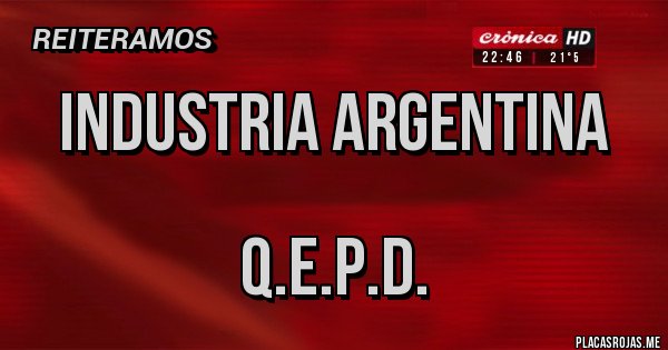 Placas Rojas - INDUSTRIA ARGENTINA

Q.E.P.D.