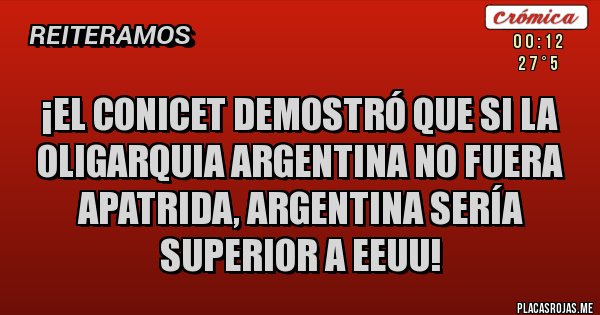 Placas Rojas - ¡EL CONICET DEMOSTRÓ QUE SI LA OLIGARQUIA ARGENTINA NO FUERA APATRIDA, ARGENTINA SERÍA SUPERIOR A EEUU!