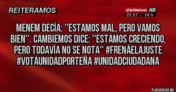 Placas Rojas - Menem decía: ''Estamos mal, pero vamos bien''. Cambiemos dice: ''estamos creciendo, pero todavía no se nota'' #FrenáElAjuste #VotáUnidadPorteña #UnidadCiudadana