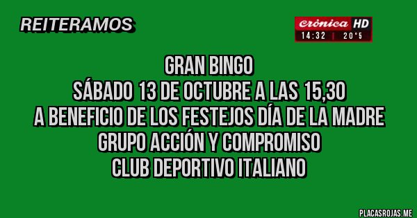 Placas Rojas - Gran Bingo 
Sábado 13 de Octubre a las 15,30
A beneficio de los festejos Día de la Madre
Grupo Acción y Compromiso
Club Deportivo Italiano