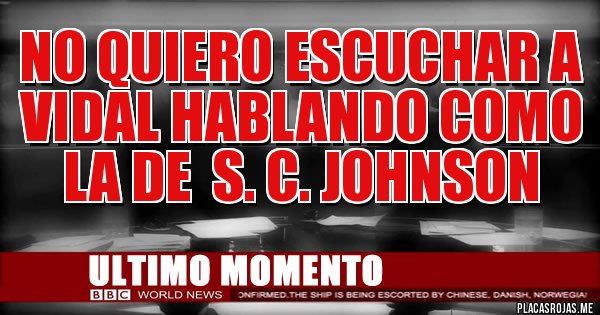 Placas Rojas - no quiero escuchar a vidal hablando como la de  s. c. johnson