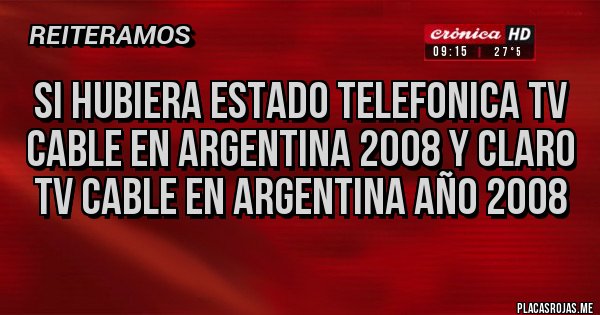 Placas Rojas - si hubiera estado telefonica tv cable en argentina 2008 y claro tv cable en argentina año 2008