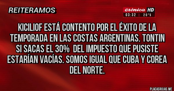 Placas Rojas - KICILIOF ESTÁ CONTENTO POR EL ÉXITO DE LA TEMPORADA EN LAS COSTAS ARGENTINAS. TONTIN SI SACAS EL 30%  DEL IMPUESTO QUE PUSISTE ESTARÍAN VACÍAS. SOMOS IGUAL QUE CUBA Y COREA DEL NORTE.