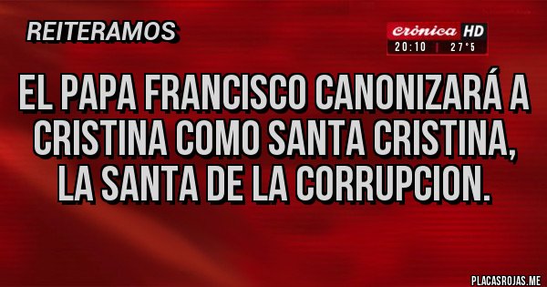 Placas Rojas - El papa Francisco canonizará a Cristina como santa Cristina, la santa de la CORRUPCION. Placas Rojas - El papa Francisco canonizará a Cristina como santa Cristina, la santa de la CORRUPCION.