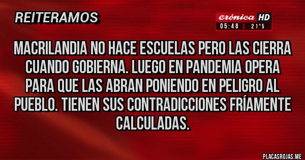 Placas Rojas - MACRILANDIA NO HACE ESCUELAS PERO LAS CIERRA CUANDO GOBIERNA. LUEGO EN PANDEMIA OPERA PARA QUE LAS ABRAN PONIENDO EN PELIGRO AL PUEBLO. TIENEN SUS CONTRADICCIONES FRÍAMENTE CALCULADAS.