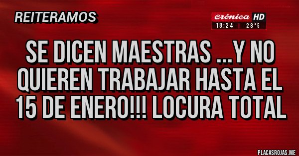 Placas Rojas - Se dicen maestras ...y no quieren trabajar hasta el 15 de enero!!! Locura total Placas Rojas - Se dicen maestras ...y no quieren trabajar hasta el 15 de enero!!! Locura total