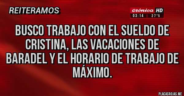 Placas Rojas - Busco trabajo con el sueldo de Cristina, las vacaciones de baradel y el horario de trabajo de Máximo.