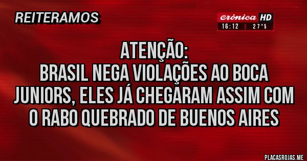 Placas Rojas -                Atenção:
 Brasil nega violações ao Boca Juniors, eles já chegaram assim com o rabo quebrado de Buenos Aires