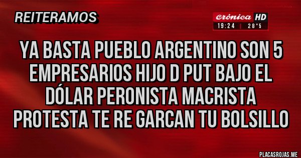 Placas Rojas - Ya basta pueblo Argentino son 5 empresarios hijo d put bajo el dólar peronista macrista protesta te re garcan tu bolsillo