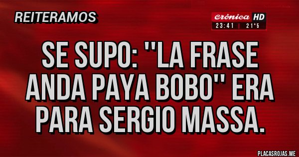 Placas Rojas - Se supo: ''la frase anda paya bobo'' era para Sergio Massa. Placas Rojas - Se supo: ''la frase anda paya bobo'' era para Sergio Massa.