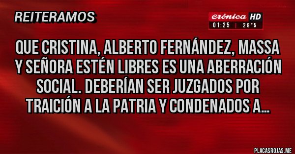 Placas Rojas - Que Cristina, Alberto Fernández, Massa y señora estén libres es una aberración social. Deberían ser juzgados por traición a la patria y condenados a…
