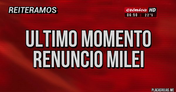 Placas Rojas - ULTIMO MOMENTO
RENUNCIO MILEI