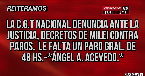 Placas Rojas - La C.G.T NACIONAL DENUNCIA ANTE LA JUSTICIA, DECRETOS DE MILEI CONTRA PAROS.  LE FALTA UN PARO GRAL. DE 48 HS.-*Ángel A. Acevedo.*