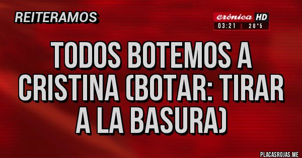 Placas Rojas - Todos botemos a Cristina (Botar: tirar a la basura)