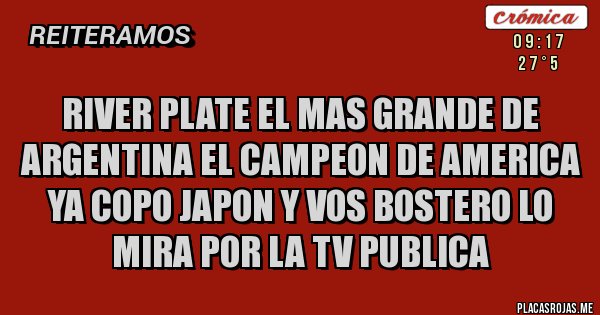 Placas Rojas - River plate el mas grande de argentina el campeon de america ya copo japon y vos bostero lo mira por la tv publica