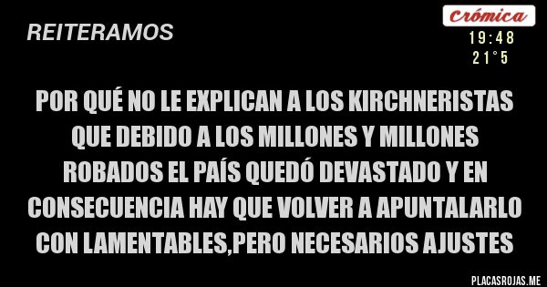 Placas Rojas - Por qué no le explican a los KIRCHNERISTAS que debido a los millones y millones robados el país quedó devastado y en consecuencia hay que volver a apuntalarlo con lamentables,pero necesarios ajustes