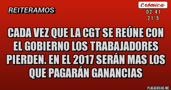 Placas Rojas - Cada vez que la CGT se reúne con el gobierno los trabajadores pierden. En el 2017 serán mas los que pagarán ganancias  