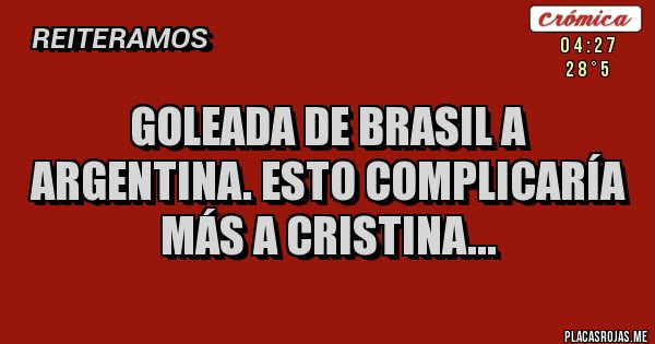 Placas Rojas - Goleada de Brasil a Argentina. Esto complicaría más a Cristina...