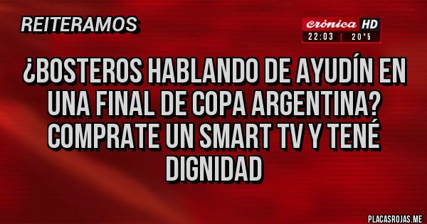 Placas Rojas - ¿Bosteros hablando de ayudín en una final de Copa Argentina? Comprate un smart tv y tené dignidad