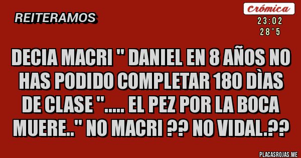 Placas Rojas - DECIA MACRI '' DANIEL EN 8 AÑOS NO HAS PODIDO COMPLETAR 180 DÌAS DE CLASE ''..... EL PEZ POR LA BOCA MUERE..'' NO MACRI ?? NO VIDAL.??