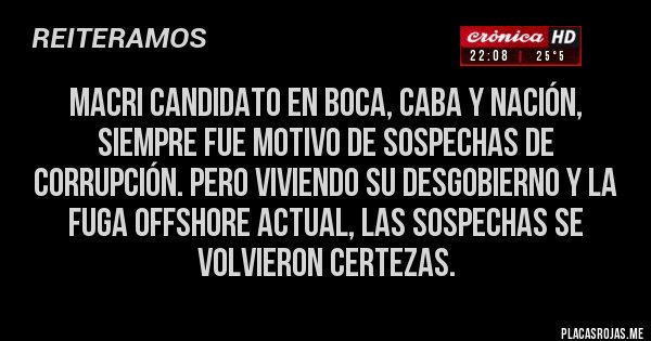 Placas Rojas - Macri candidato en BOCA, CABA Y NACIÓN, siempre fue motivo de sospechas de corrupción. Pero viviendo su desgobierno y la fuga offshore actual, las sospechas se volvieron CERTEZAS. 