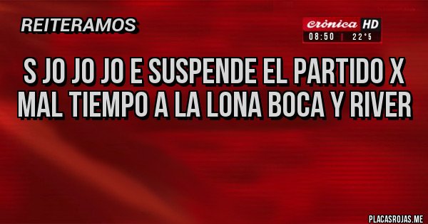 Placas Rojas -  s jo jo jo e suspende el partido x mal tiempo a la lona boca y river
