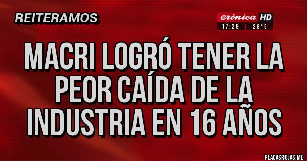 Placas Rojas - Macri logró tener la peor caída de la industria en 16 años