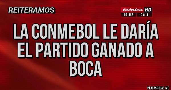 Placas Rojas - LA CONMEBOL LE DARÍA EL PARTIDO GANADO A BOCA