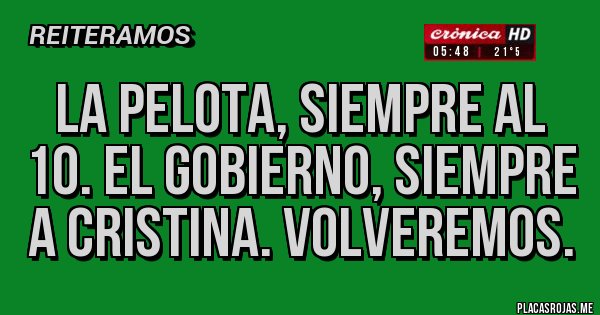 Placas Rojas - La pelota, siempre al 10. El gobierno, SIEMPRE A CRISTINA. Volveremos. Placas Rojas - La pelota, siempre al 10. El gobierno, SIEMPRE A CRISTINA. Volveremos.
