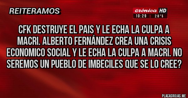 Placas Rojas - CFK DESTRUYE EL PAIS Y LE ECHA LA CULPA A MACRI. ALBERTO FERNÁNDEZ CREA UNA CRISIS ECONOMICO SOCIAL Y LE ECHA LA CULPA A MACRI. NO SEREMOS UN PUEBLO DE IMBECILES QUE SE LO CREE?