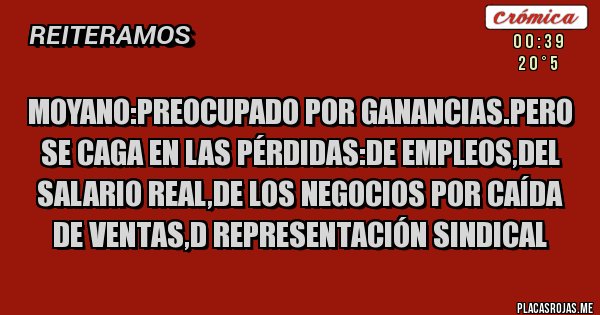 Placas Rojas - Moyano:preocupado por ganancias.pero se caga en las pérdidas:de empleos,del salario real,de los negocios por caída de ventas,d representación sindical