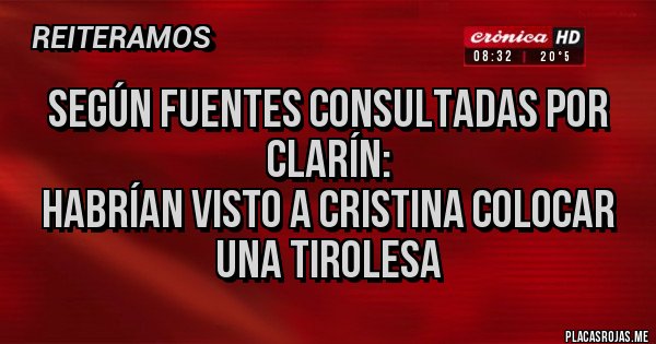 Placas Rojas - Según fuentes consultadas por Clarín:
HABRÍAN VISTO A CRISTINA COLOCAR UNA TIROLESA