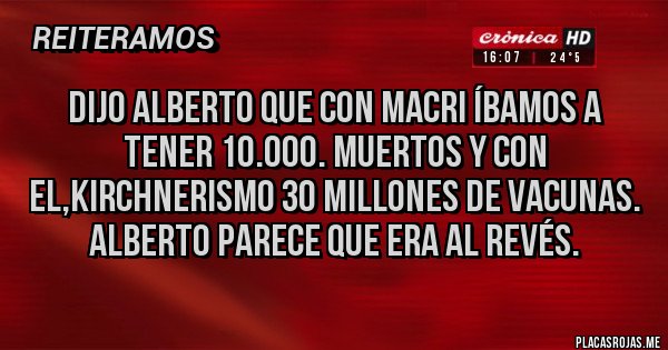 Placas Rojas - Dijo Alberto que con MACRI íbamos a tener 10.000. Muertos y con el,kirchnerismo 30 millones de vacunas. Alberto parece que era al revés.