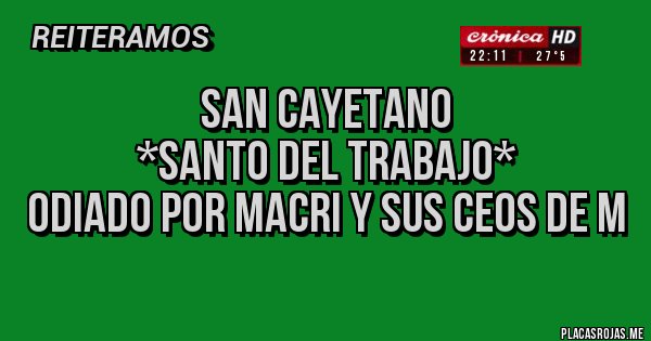 Placas Rojas - San Cayetano 
*Santo del Trabajo*
odiado por Macri y sus CEOS de M