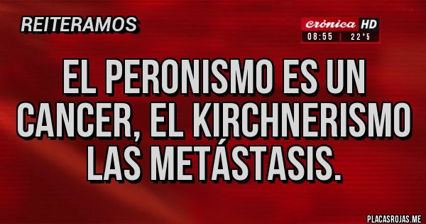Placas Rojas - El peronismo es un cancer, el KIRCHNERISMO las metástasis.
