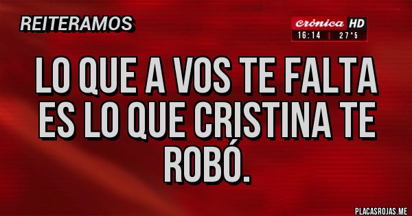 Placas Rojas - Lo que a vos te falta es lo que Cristina te robó. Placas Rojas - Lo que a vos te falta es lo que Cristina te robó.