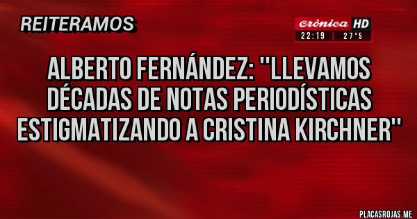 Placas Rojas - Alberto Fernández: ''Llevamos décadas de notas periodísticas estigmatizando a Cristina Kirchner''
