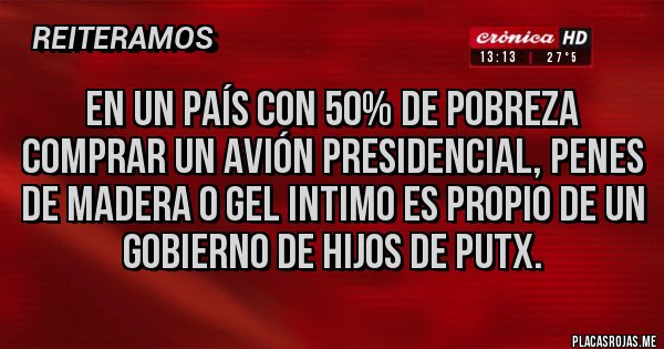 Placas Rojas - En un país con 50% de pobreza comprar un avión presidencial, penes de madera o gel intimo es propio de un gobierno de hijos de putx.