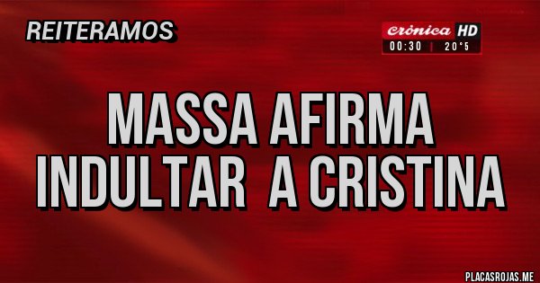 Placas Rojas - Massa afirma Indultar  a CRISTINA