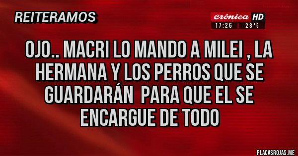 Placas Rojas - Ojo.. Macri lo mando a milei , la hermana y los perros que se guardarán  para que el se encargue de todo